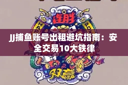JJ捕鱼账号出租避坑指南：安全交易10大铁律
