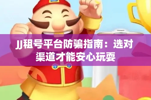 JJ租号平台防骗指南：选对渠道才能安心玩耍