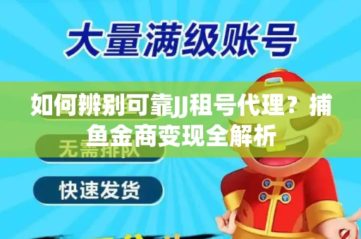 如何辨别可靠JJ租号代理？捕鱼金商变现全解析