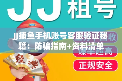 JJ捕鱼手机账号客服验证秘籍：防骗指南+资料清单