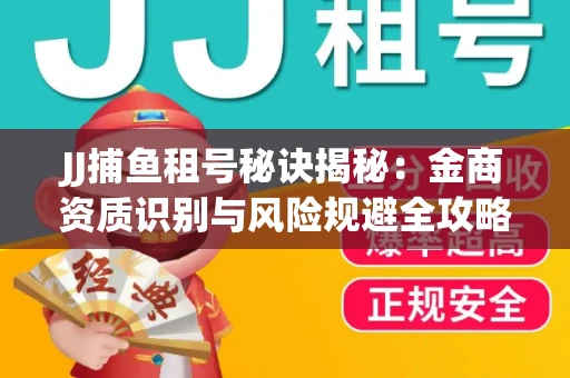 JJ捕鱼租号秘诀揭秘：金商资质识别与风险规避全攻略