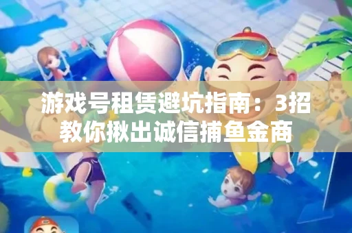 游戏号租赁避坑指南：3招教你揪出诚信捕鱼金商