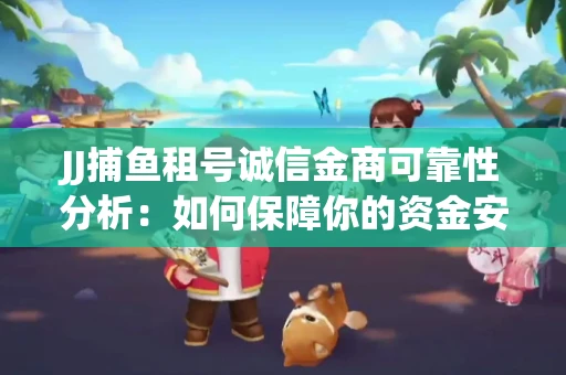 JJ捕鱼租号诚信金商可靠性分析：如何保障你的资金安全？