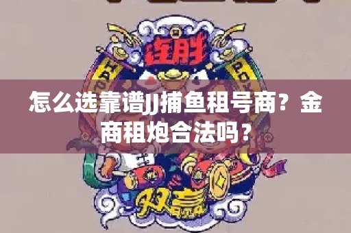 怎么选靠谱JJ捕鱼租号商？金商租炮合法吗？