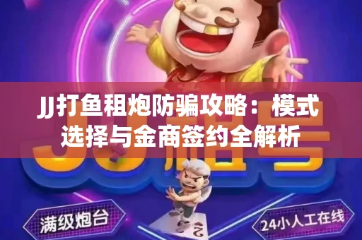 JJ打鱼租炮防骗攻略：模式选择与金商签约全解析