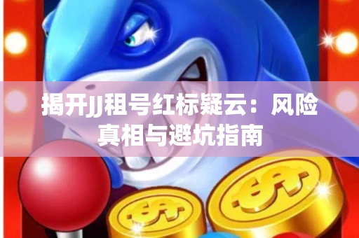 揭开JJ租号红标疑云：风险真相与避坑指南