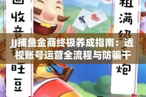 JJ捕鱼金商终极养成指南：透视账号运营全流程与防骗干货技巧