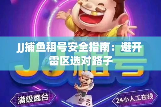 JJ捕鱼租号安全指南：避开雷区选对路子