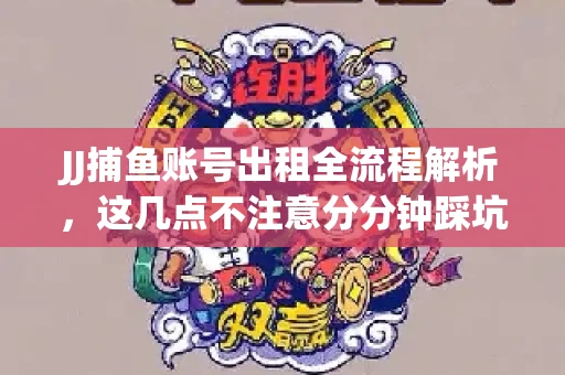 JJ捕鱼账号出租全流程解析，这几点不注意分分钟踩坑