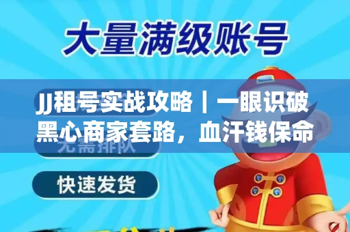 JJ租号实战攻略｜一眼识破黑心商家套路，血汗钱保命法则