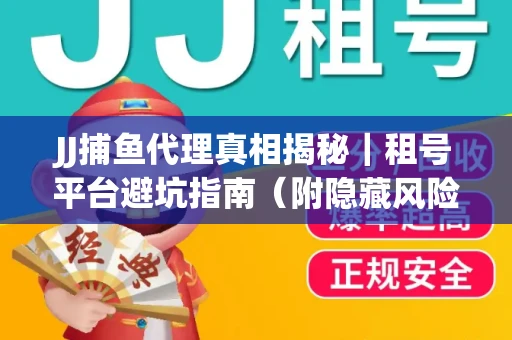 JJ捕鱼代理真相揭秘｜租号平台避坑指南（附隐藏风险预警）