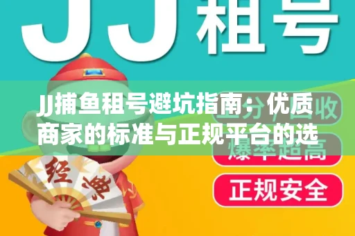 JJ捕鱼租号避坑指南：优质商家的标准与正规平台的选择策略