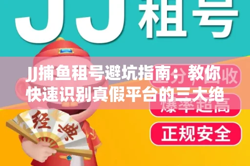 JJ捕鱼租号避坑指南：教你快速识别真假平台的三大绝招