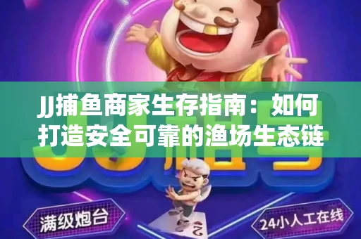 JJ捕鱼商家生存指南：如何打造安全可靠的渔场生态链