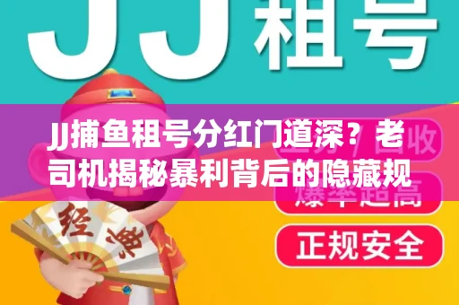 JJ捕鱼租号分红门道深？老司机揭秘暴利背后的隐藏规则