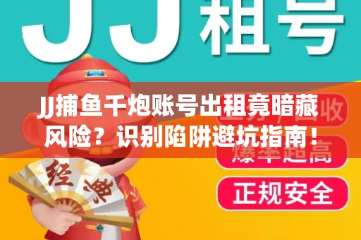 JJ捕鱼千炮账号出租竟暗藏风险？识别陷阱避坑指南！