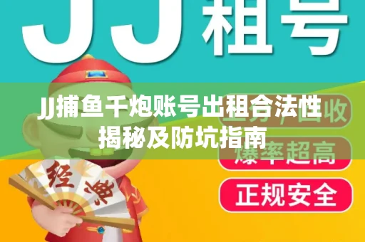 JJ捕鱼千炮账号出租合法性揭秘及防坑指南