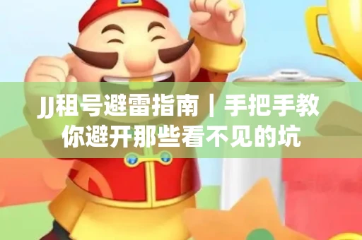 JJ租号避雷指南｜手把手教你避开那些看不见的坑