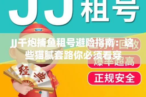 JJ千炮捕鱼租号避险指南：这些猫腻套路你必须看穿
