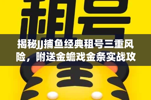 揭秘JJ捕鱼经典租号三重风险，附送金蟾戏金条实战攻略