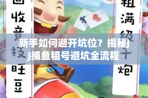 新手如何避开坑位？揭秘JJ捕鱼租号避坑全流程