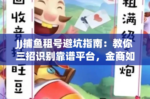 JJ捕鱼租号避坑指南：教你三招识别靠谱平台，金商如何玩转资金安全锁