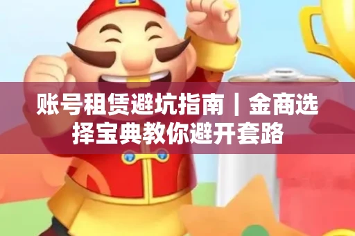 账号租赁避坑指南｜金商选择宝典教你避开套路
