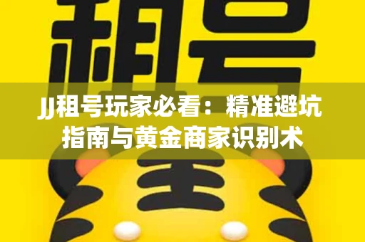 JJ租号玩家必看：精准避坑指南与黄金商家识别术