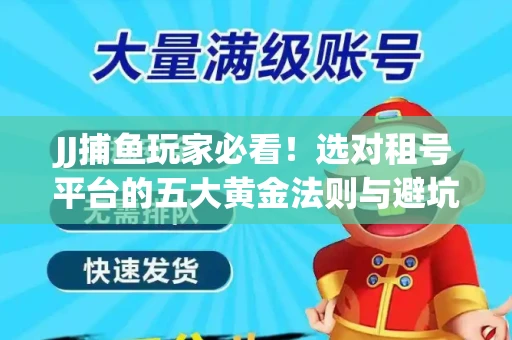 JJ捕鱼玩家必看！选对租号平台的五大黄金法则与避坑指南